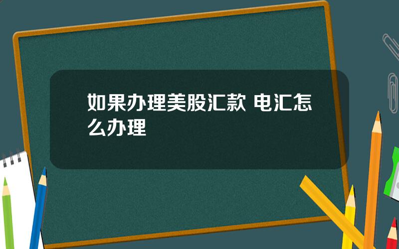 如果办理美股汇款 电汇怎么办理